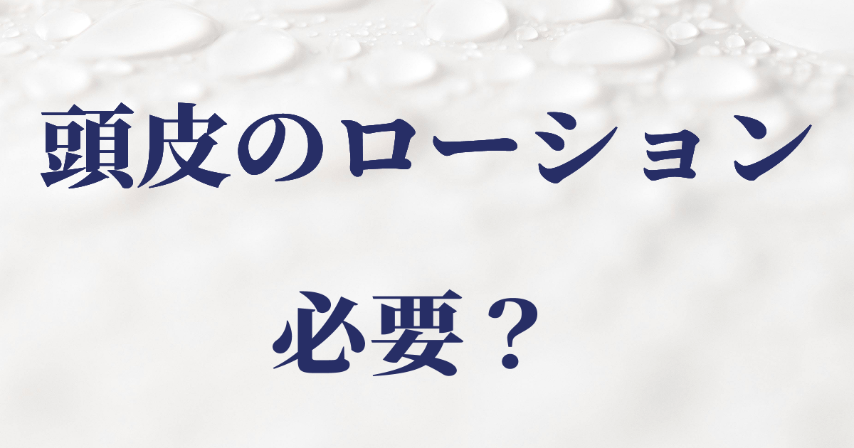 頭皮のローションは必要かを考えた記事