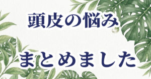 頭皮の悩みと対処法をまとめた記事